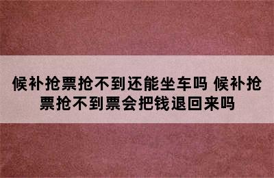 候补抢票抢不到还能坐车吗 候补抢票抢不到票会把钱退回来吗